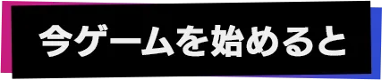 今ゲームを始めると